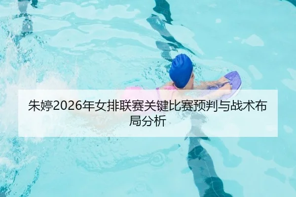 朱婷2026年女排联赛关键比赛预判与战术布局分析