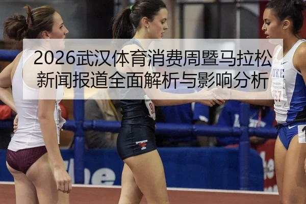 wu-han-ti-yu-xiao-fei-zhou-ji-ma-la-song-xin-wen-bao-dao-quan-mian-jie-xi-yu-ying-xiang-fen-xi-2-561.jpg